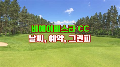 비에이비스타 Cc 날씨 예약 그린피 회원권 후기 코스소개 이천의 숨겨진 보석 36홀의 도전과 휴식이 공존하는 골프 여행지