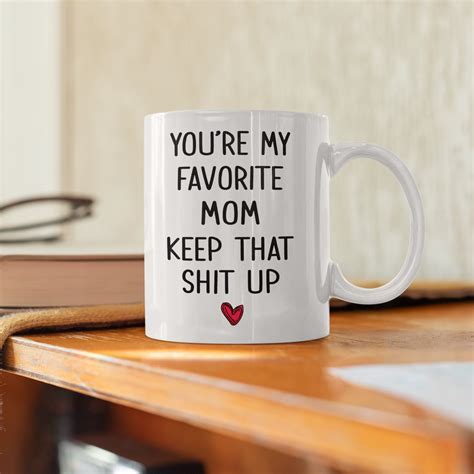 You Re My Favorite Mom Keep That Sht Up Mug Mom Mug Funny Etsy