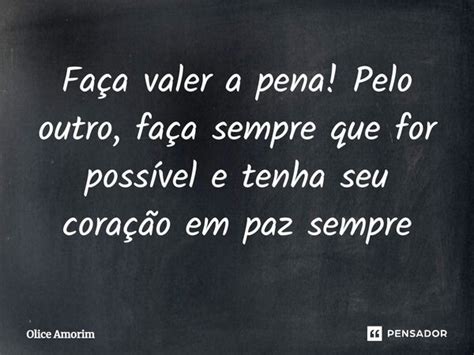 Faça valer a pena Pelo outro faça Olice Amorim Pensador