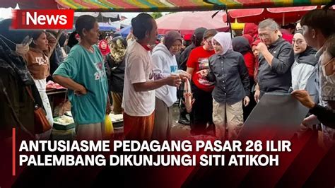 Blusukan Ke Pasar Ilir Palembang Siti Atikoh Serap Keluhan Para