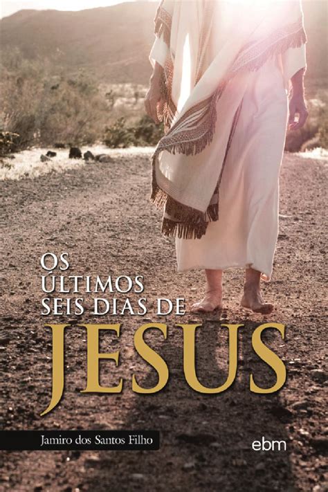 Os Últimos Seis Dias de Jesus by EBM Editora Issuu