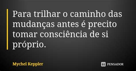 Para Trilhar O Caminho Das Mudanças Mychel Keppler Pensador