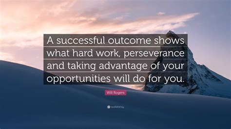 Will Rogers Quote: “A successful outcome shows what hard work, perseverance and taking advantage ...