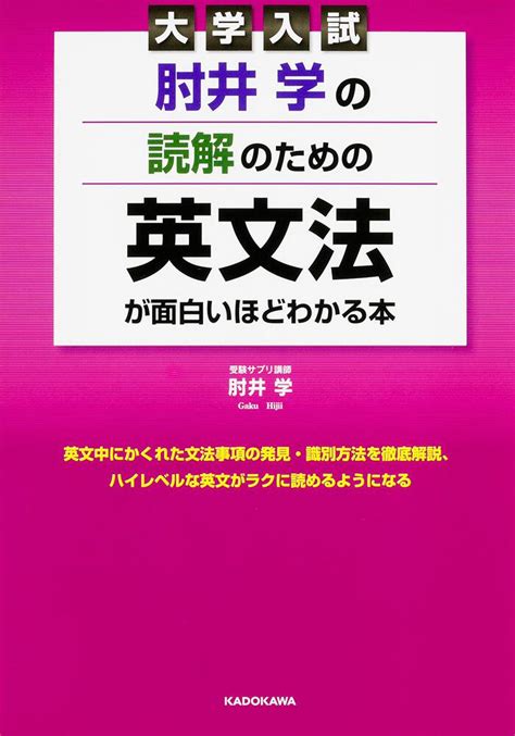 「大学入試 肘井学の 読解のための英文法が面白いほどわかる本」肘井学 学習参考書（高校生向け） Kadokawa