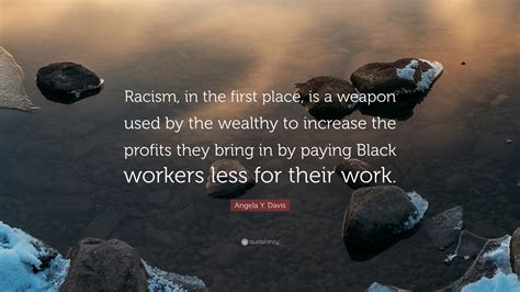 Angela Y Davis Quote “racism In The First Place Is A Weapon Used By The Wealthy To Increase