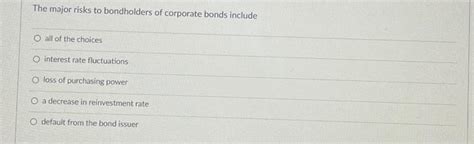 Solved The major risks to bondholders of corporate bonds | Chegg.com