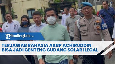 Terjawab Rahasia Akbp Achiruddin Bisa Jadi Centeng Gudang Solar Ilegal