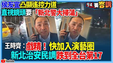 【94要客訴】侯友宜凸顯遙控力道！直視鏡頭要「新北警大掃蕩」！王時齊：戲精！快加入演藝圈！新北治安民調跌到全台第17 Youtube