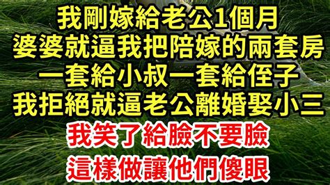 我剛嫁給老公1個月，婆婆就逼我把陪嫁的兩套房，一套給小叔一套給侄子，我拒絕就逼老公離婚娶小三，我笑了給臉不要臉，這樣做讓他們傻眼王姐故事說為人處世養老中年情感故事花開富貴深夜淺讀