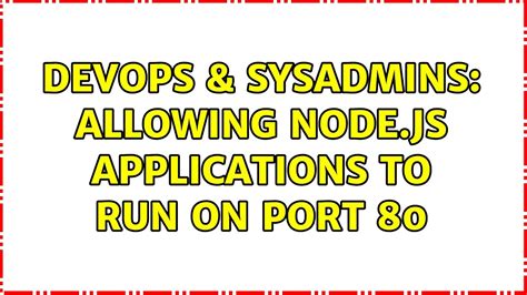 DevOps SysAdmins Allowing Node Js Applications To Run On Port 80 4