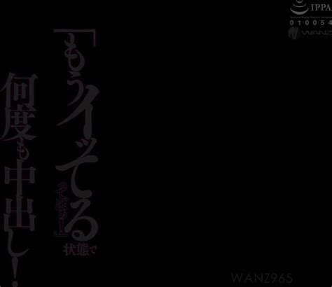 Wanz 965 「もうイッてるってばぁ！」状態で何度も中出し！ 今井夏帆