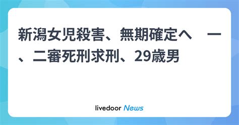 新潟女児殺害、無期確定へ 一、二審死刑求刑、29歳男 2023年12月21日掲載 ライブドアニュース