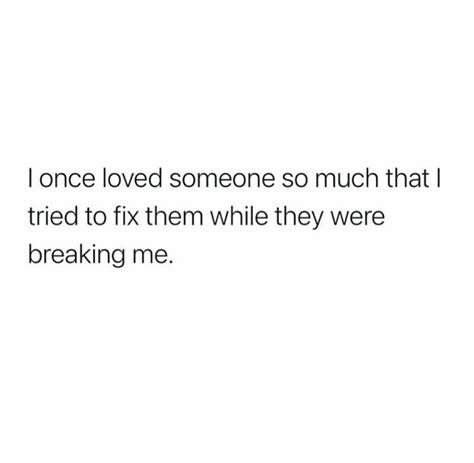 I Once Loved Someone So Much That I Tried To Fix Them While They Were