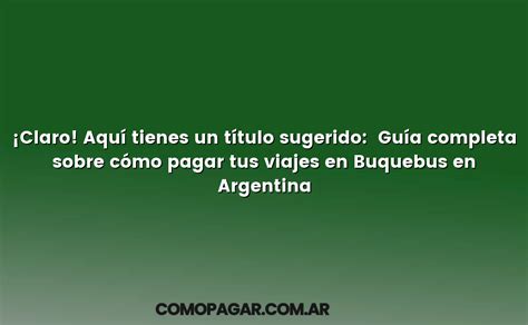 Claro Aquí tienes un título sugerido Guía completa sobre cómo pagar