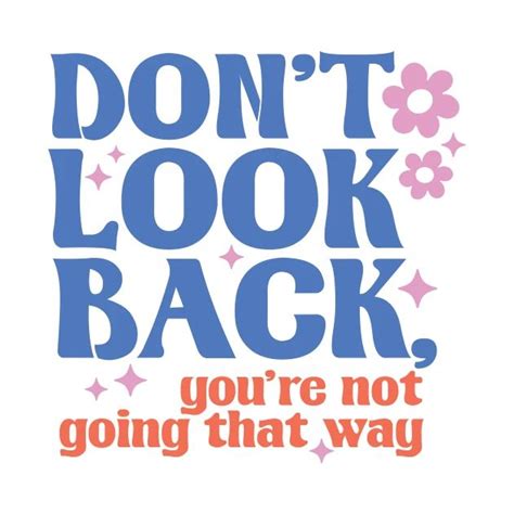 Don T Look Back You Re Not Going That Way Inspirational Quote By