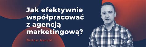 Jak Efektywnie Wsp Pracowa Z Agencj Marketingow Agencja