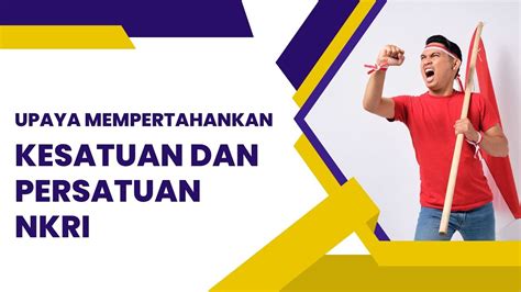 B Upaya Mempertahankan Kesatuan Dan Persatuan Negara Kesatuan Republik