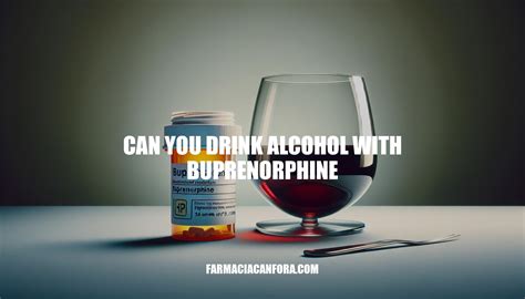 Can You Drink Alcohol With Buprenorphine Risks And Precautions