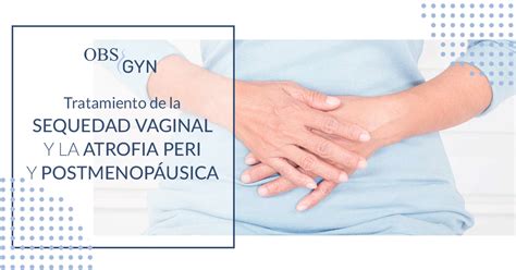 Sequedad Vaginal y la Atrofia Peri y Postmenopáusica I Ginecólogo Madrid