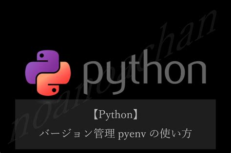 Pyenv：pythonのバージョン管理方法を丁寧に解説