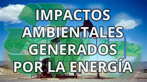 Impactos Ambientales Generados Por La Energía Youtube