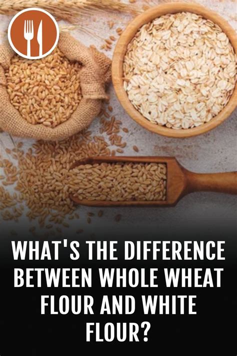 What S The Difference Between Whole Wheat Flour And White Flour The