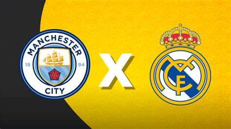 Manchester City X Real Madrid Onde Assistir Ao Vivo Horário E