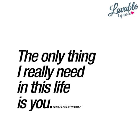 The Only Thing I Really Need In This Life Is You Need You Quote You