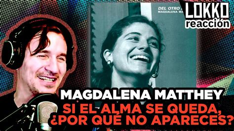 Reacción a Magdalena Matthey Si el Alma Se Queda Por Qué No