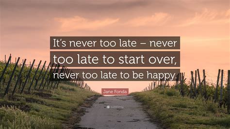 Jane Fonda Quote Its Never Too Late Never Too Late To Start Over