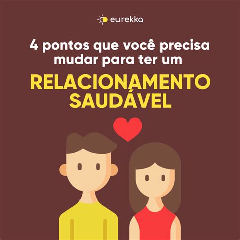 4 Pontos Que Você Precisa Mudar Para Ter Um Relacionamento Saudável Eurekka