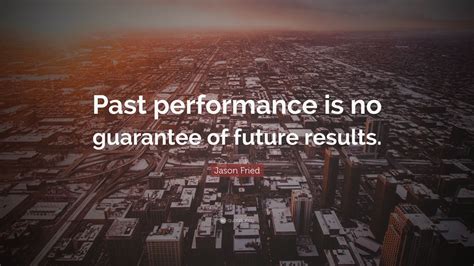 Jason Fried Quote: “Past performance is no guarantee of future results.”