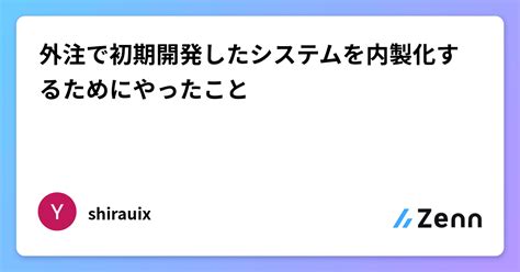 外注で初期開発したシステムを内製化するためにやったこと