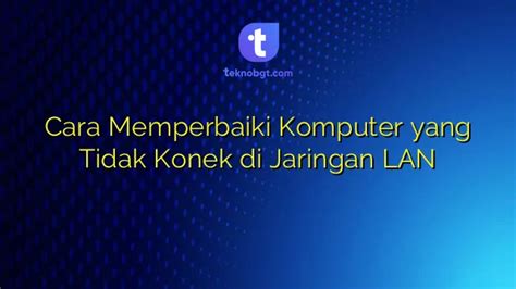 Cara Memperbaiki Komputer Yang Tidak Konek Di Jaringan Lan