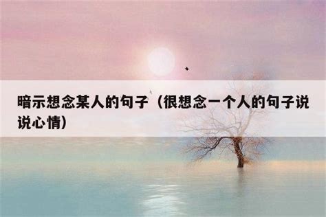 暗示想念某人的句子（很想念一个人的句子说说心情） 佳句 品与读