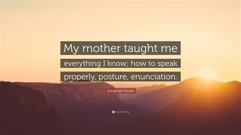 Jonathan Krohn Quote “my Mother Taught Me Everything I Know How To