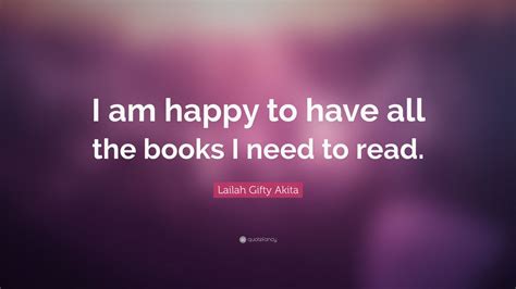 Lailah Gifty Akita Quote I Am Happy To Have All The Books I Need To