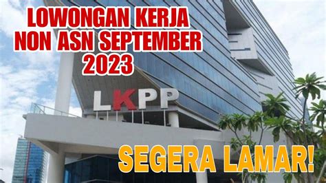 Lowongan Kerja Non Asn Di Lingkungan Lkpp September 2023 Segera Lamar Ada Batas Waktunya