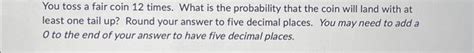 Solved You toss a fair coin 12 times. What is the | Chegg.com