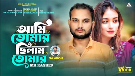 Ami Tomar Chilam Tomar Sa Apon Mk Rashed Bangla Latest Song