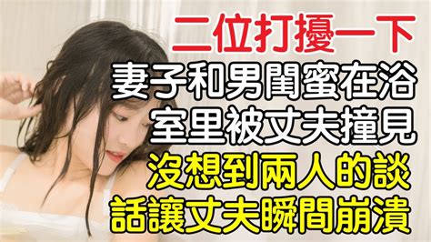 “二位，打擾一下”，丈夫出差提前回家，卻碰巧撞上妻子和男閨蜜在浴室裡的一幕，沒想到兩人的對話讓丈夫瞬間崩潰！｜情感｜男閨蜜｜妻子出軌｜沉香醉夢