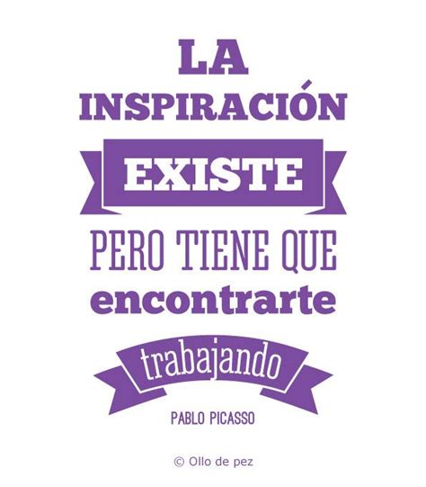 La Inspiración Existe Pero Tiene Que Encontrarte Trabajando Pablo