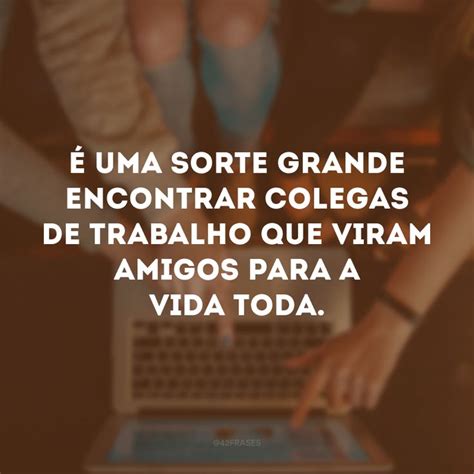 Frases Para Amigo De Trabalho Que V O Estreitar Os La Os Da Firma