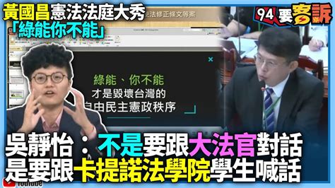 【94要客訴】黃國昌憲法法庭大秀「綠能你不能」？！吳靜怡：不是要跟大法官對話是要跟卡提諾法學院學生喊話！ Youtube