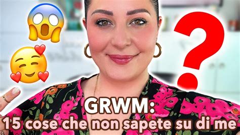 15 COSE Che NON SAPETE DI ME GRWM YouTube