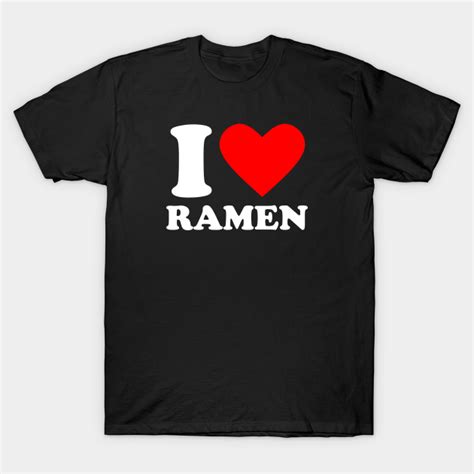 I Love Ramen I Love Ramen T Shirt Teepublic