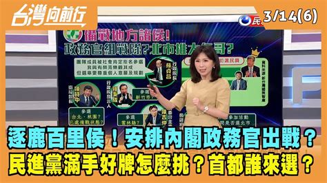 2022 03 14【台灣向前行 Part6】逐鹿百里侯！民進黨安排政務官出戰？滿手好牌怎麼挑？首都誰來選？ Youtube