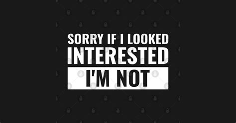 Sorry If I Looked Interested I M Not Sorry If I Looked Interested Im Not T Shirt Teepublic