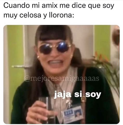 Cuando Mi Amix Me Dice Que Soy Muy Celosa Y Llorona Jaja Si Soy Memes