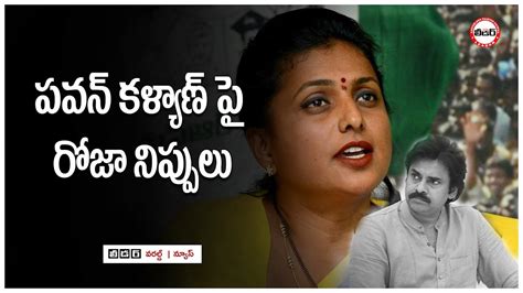 Roja Hot Comment On Pawan Kalyan పవన్ కళ్యాణ్ పై రోజా నిప్పులు Roja